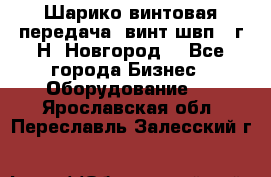 Шарико винтовая передача, винт швп .(г.Н. Новгород) - Все города Бизнес » Оборудование   . Ярославская обл.,Переславль-Залесский г.